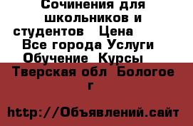 Сочинения для школьников и студентов › Цена ­ 500 - Все города Услуги » Обучение. Курсы   . Тверская обл.,Бологое г.